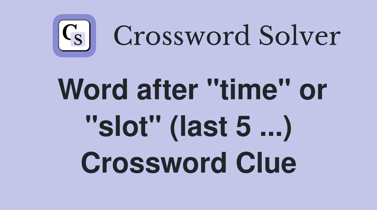 Word after "time" or "slot" (last 5 ...) Crossword Clue