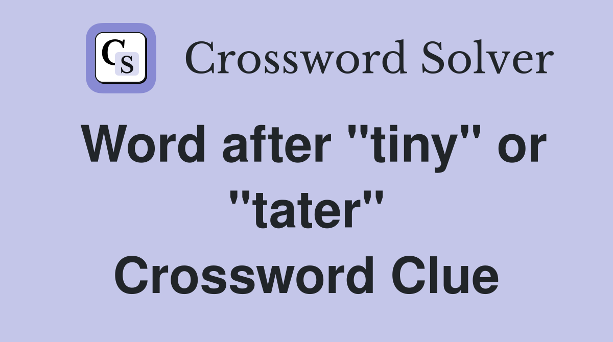 Word after "tiny" or "tater" Crossword Clue