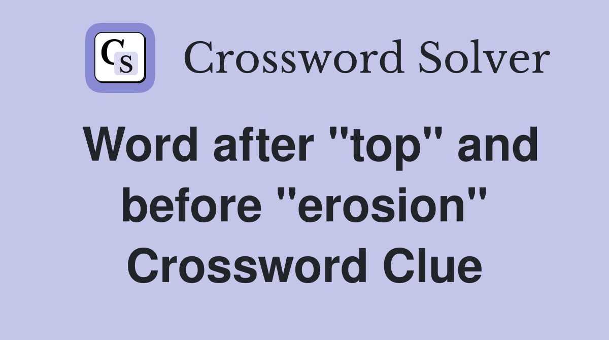 Word after "top" and before "erosion" Crossword Clue