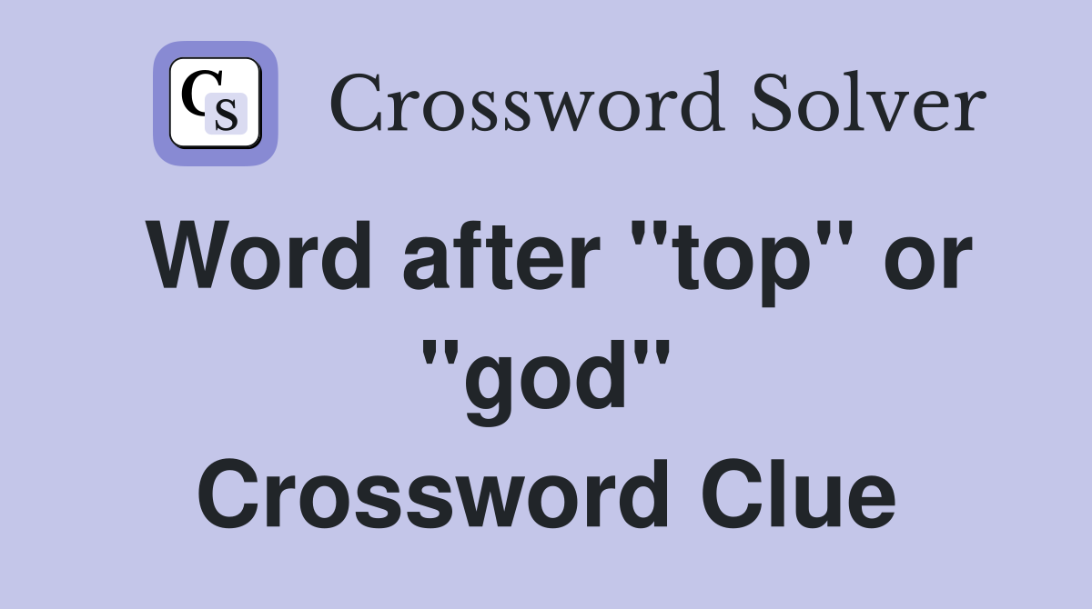 Word after "top" or "god" Crossword Clue