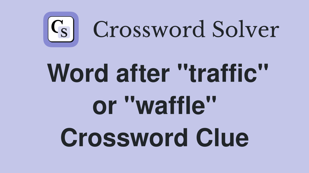 Word after "traffic" or "waffle" Crossword Clue