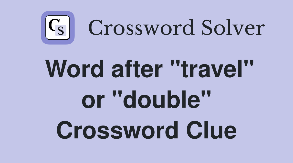 Word after "travel" or "double" Crossword Clue