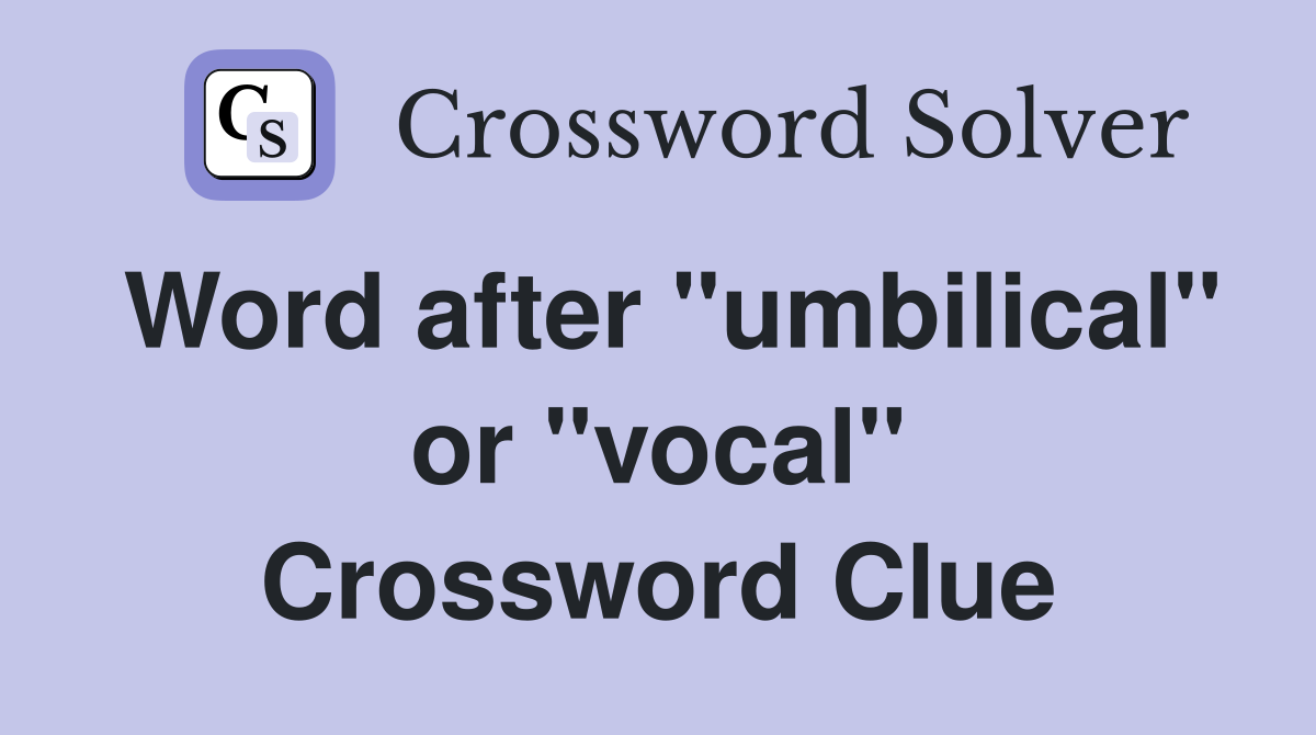 Word after "umbilical" or "vocal" Crossword Clue