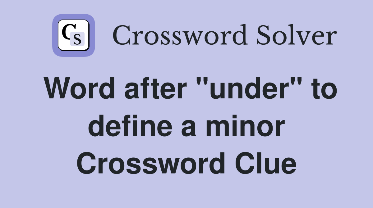 Word after "under" to define a minor Crossword Clue