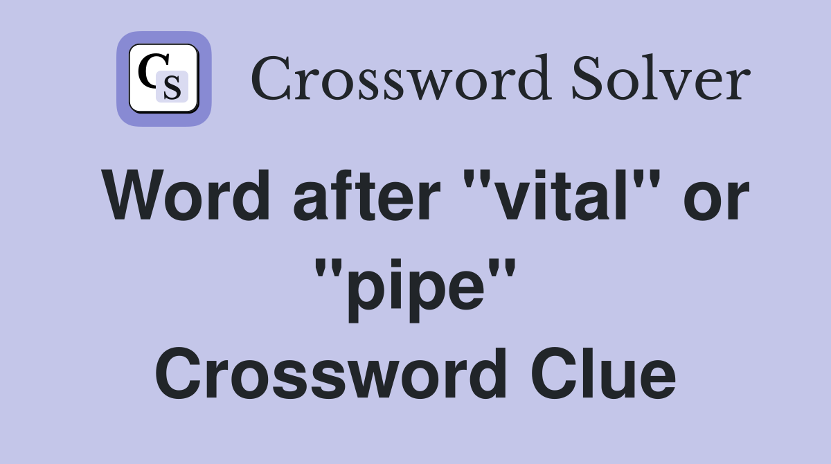 Word after "vital" or "pipe" Crossword Clue