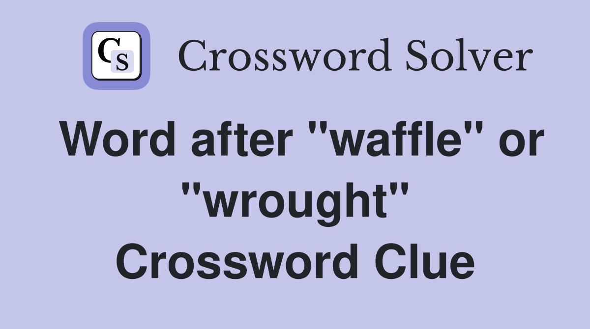 Word after "waffle" or "wrought" Crossword Clue
