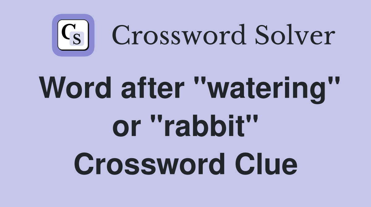 Word after "watering" or "rabbit" Crossword Clue