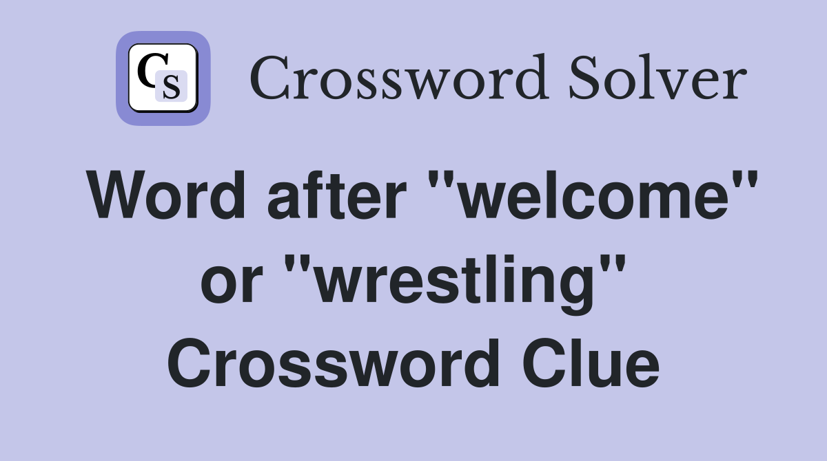 Word after "welcome" or "wrestling" Crossword Clue