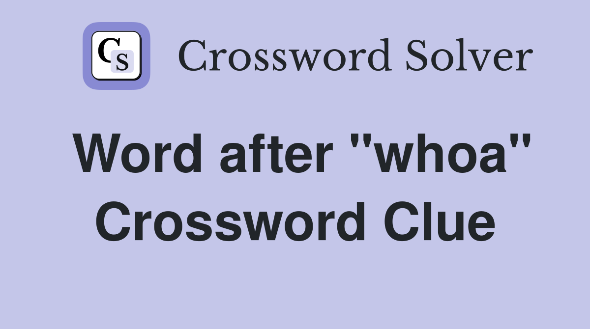 Word after "whoa" Crossword Clue