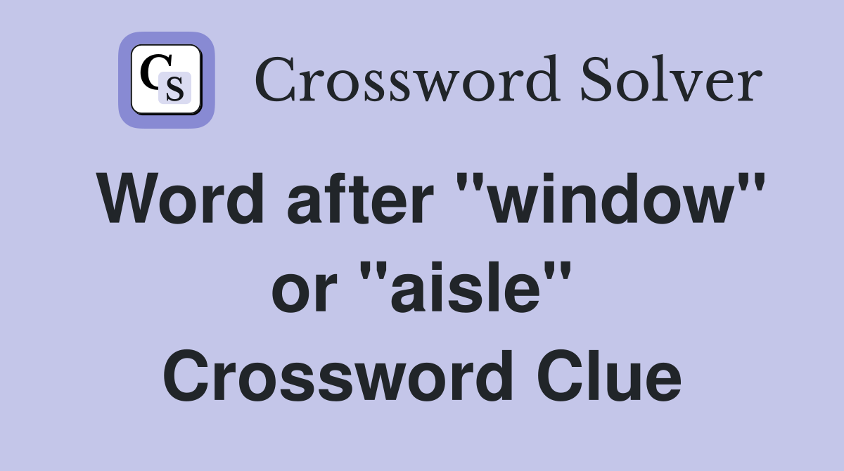 Word after "window" or "aisle" Crossword Clue