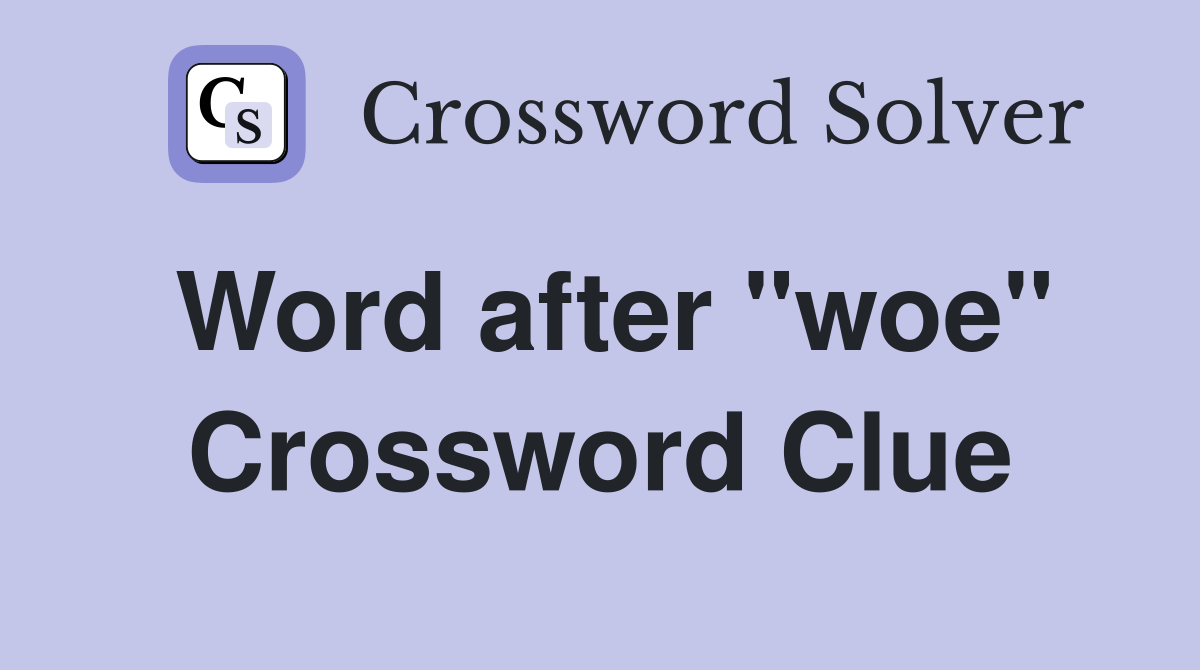 Word after "woe" Crossword Clue