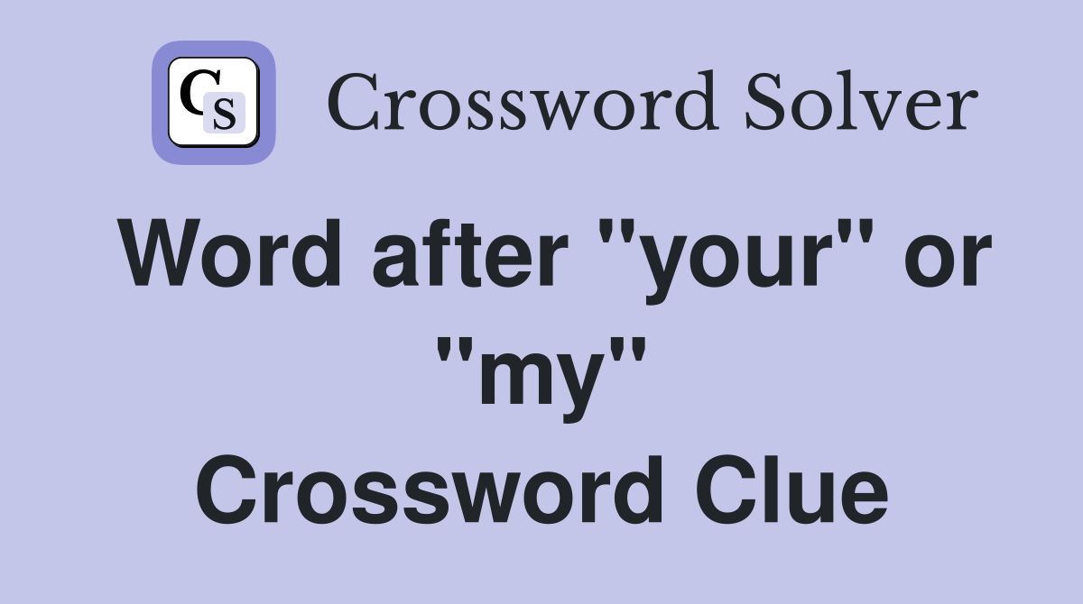Word after "your" or "my" Crossword Clue