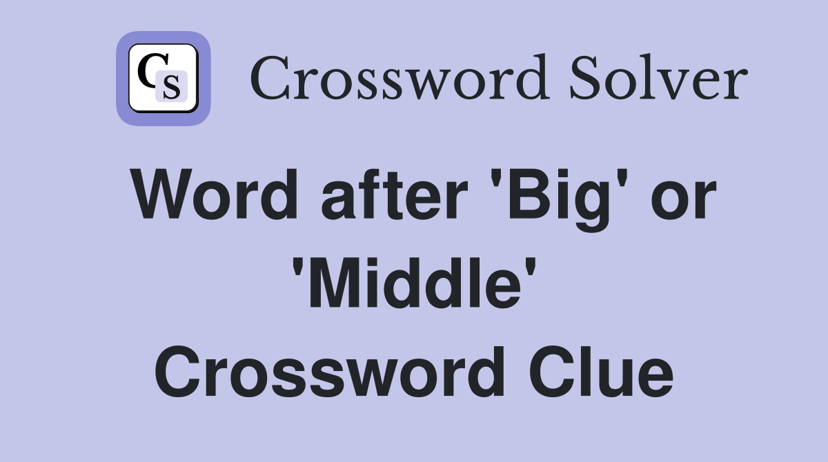 Word after 'Big' or 'Middle' Crossword Clue