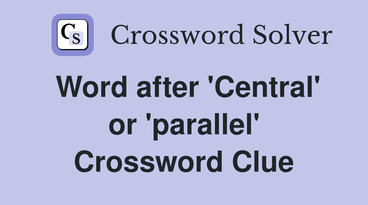 Word after 'Central' or 'parallel' Crossword Clue