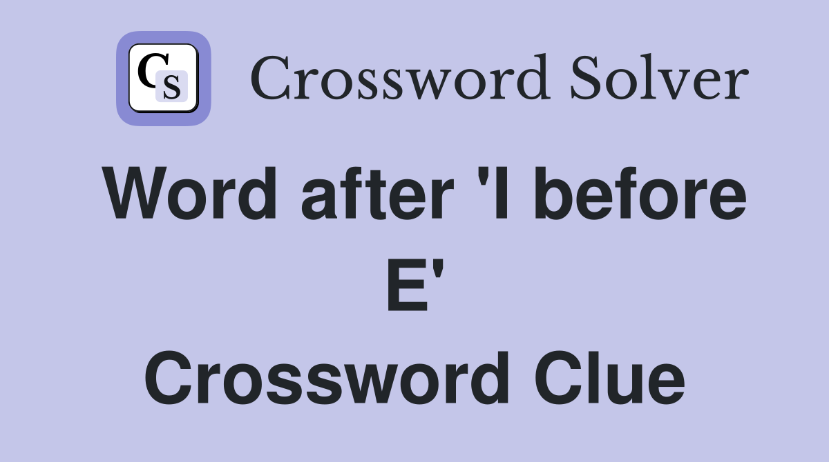 Word after 'I before E' Crossword Clue