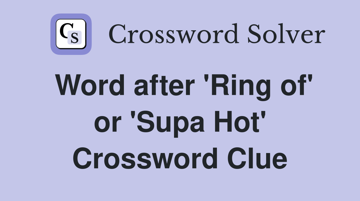 Word after 'Ring of' or 'Supa Hot' Crossword Clue