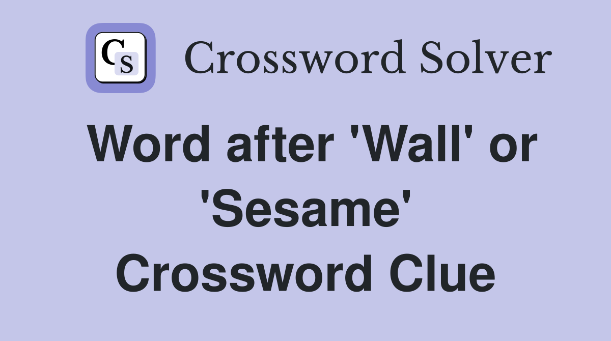 Word after 'Wall' or 'Sesame' Crossword Clue