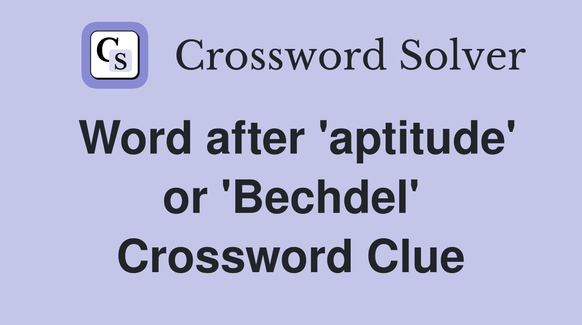 Word after 'aptitude' or 'Bechdel' Crossword Clue