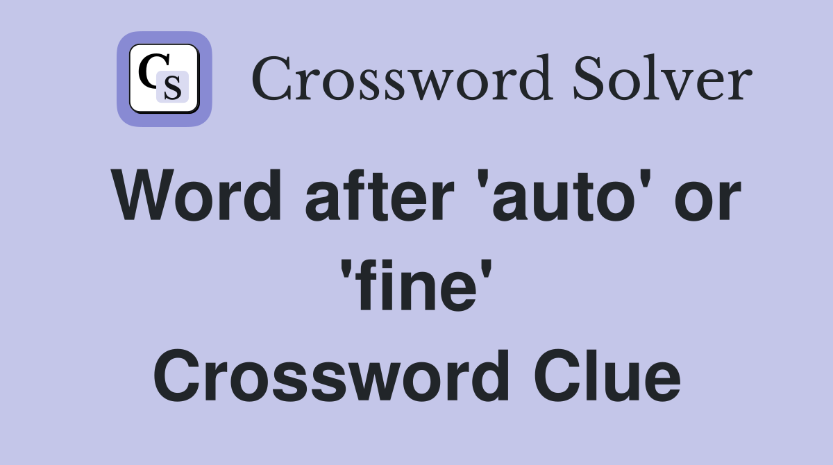 Word after 'auto' or 'fine' Crossword Clue