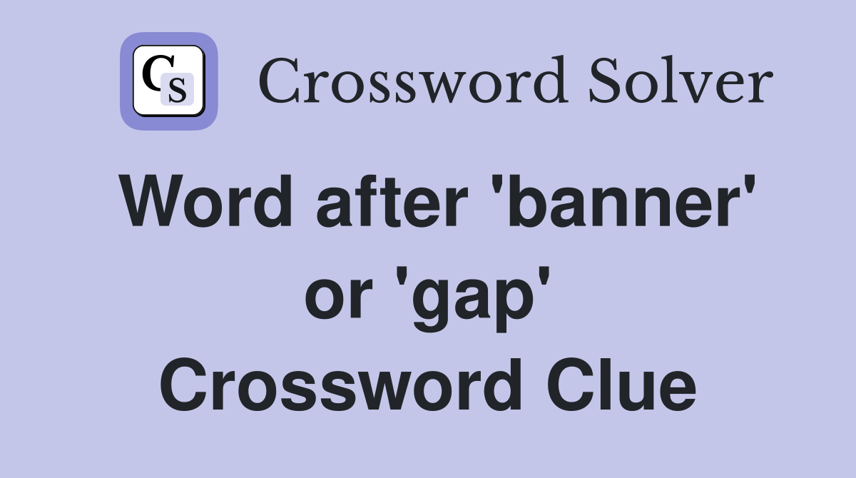 Word after 'banner' or 'gap' Crossword Clue