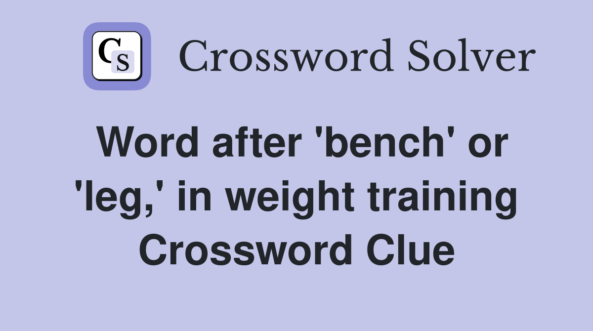 Word after 'bench' or 'leg,' in weight training Crossword Clue