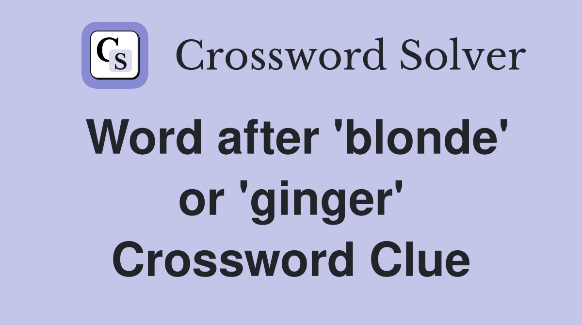 Word after 'blonde' or 'ginger' Crossword Clue