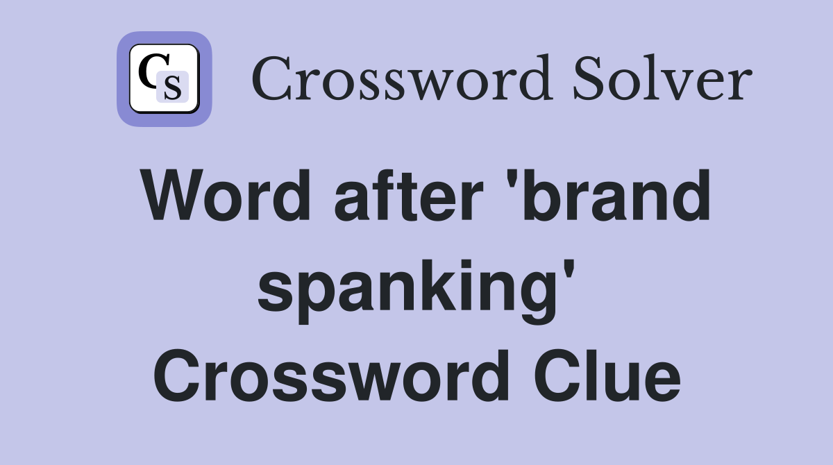 Word after 'brand spanking' Crossword Clue