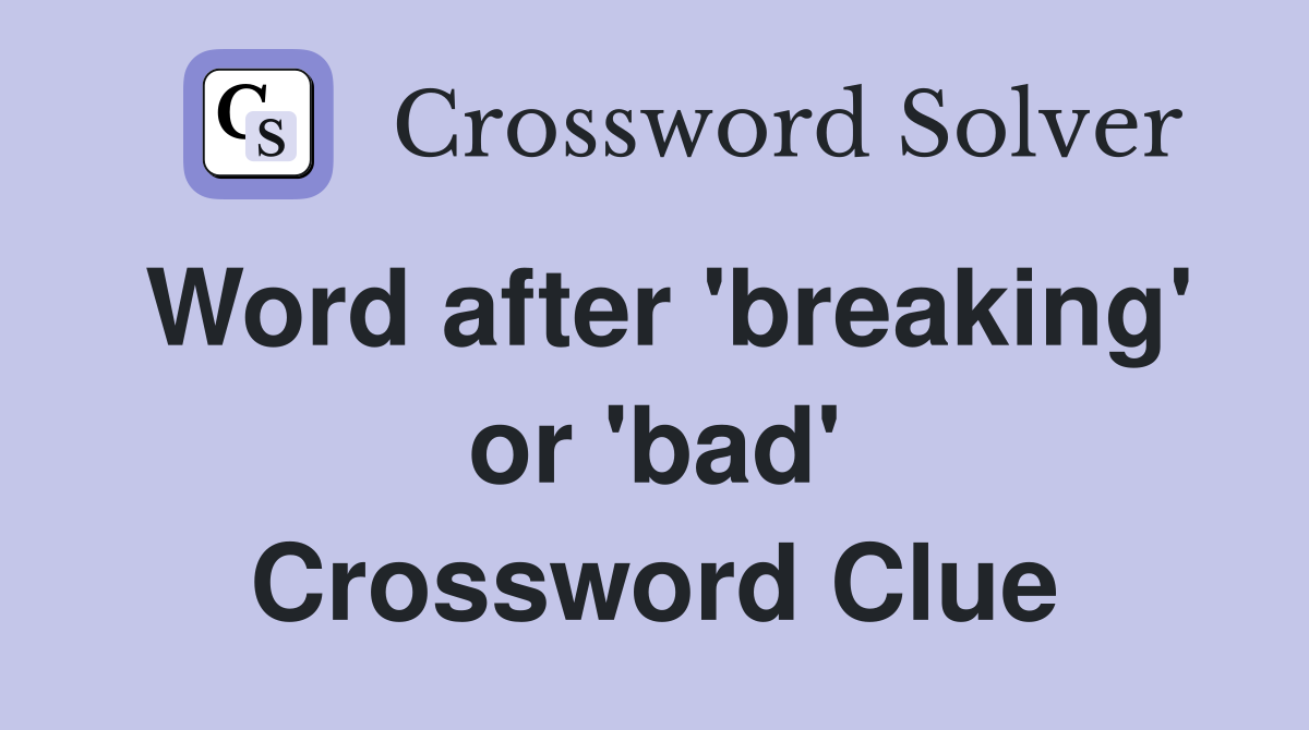 Word after 'breaking' or 'bad' Crossword Clue