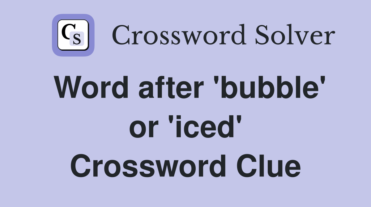 Word after 'bubble' or 'iced' Crossword Clue