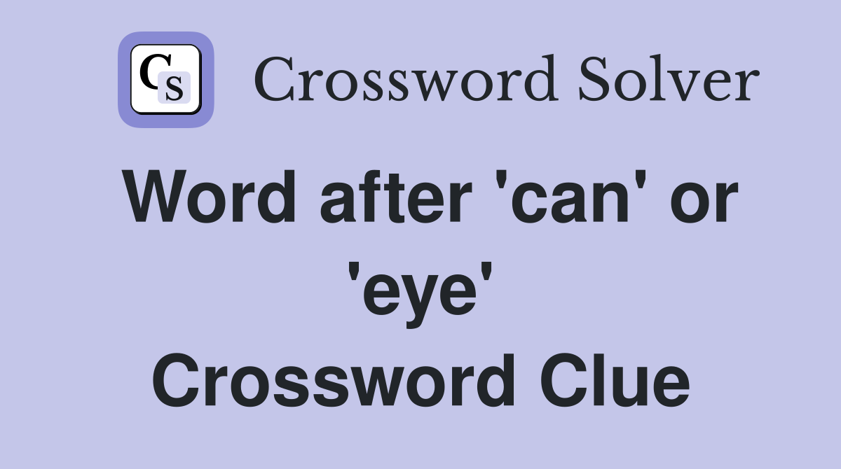 Word after 'can' or 'eye' Crossword Clue