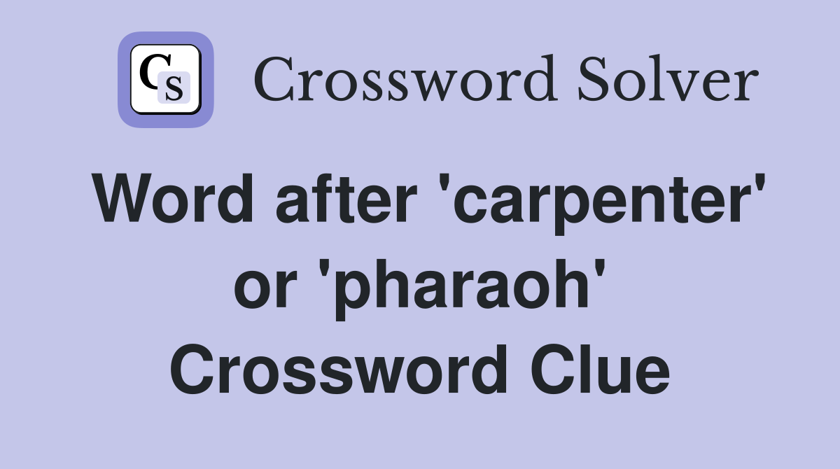 Word after 'carpenter' or 'pharaoh' Crossword Clue