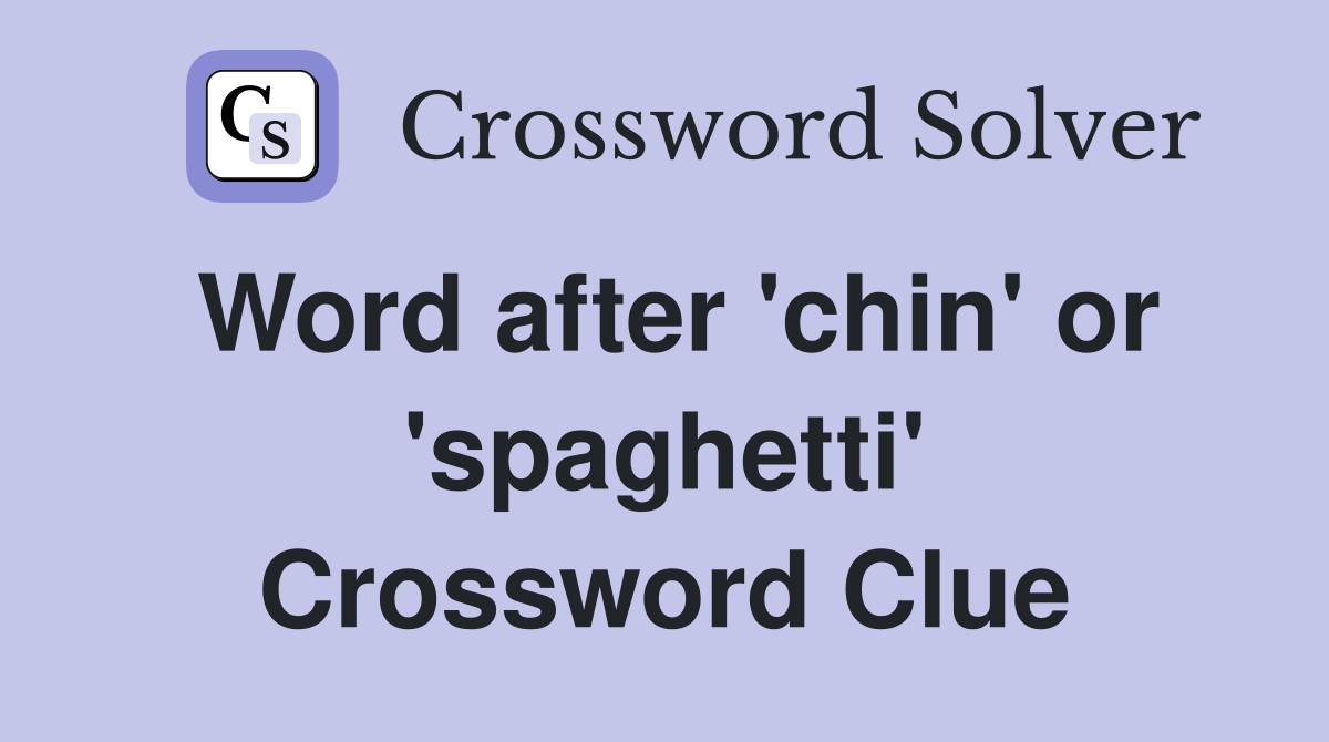 Word after 'chin' or 'spaghetti' Crossword Clue