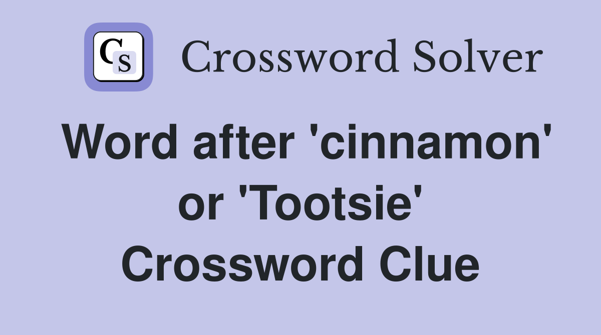 Word after 'cinnamon' or 'Tootsie' Crossword Clue