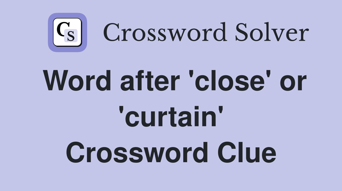 Word after 'close' or 'curtain' Crossword Clue