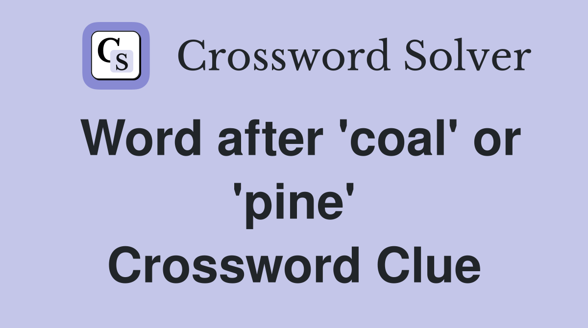Word after 'coal' or 'pine' Crossword Clue