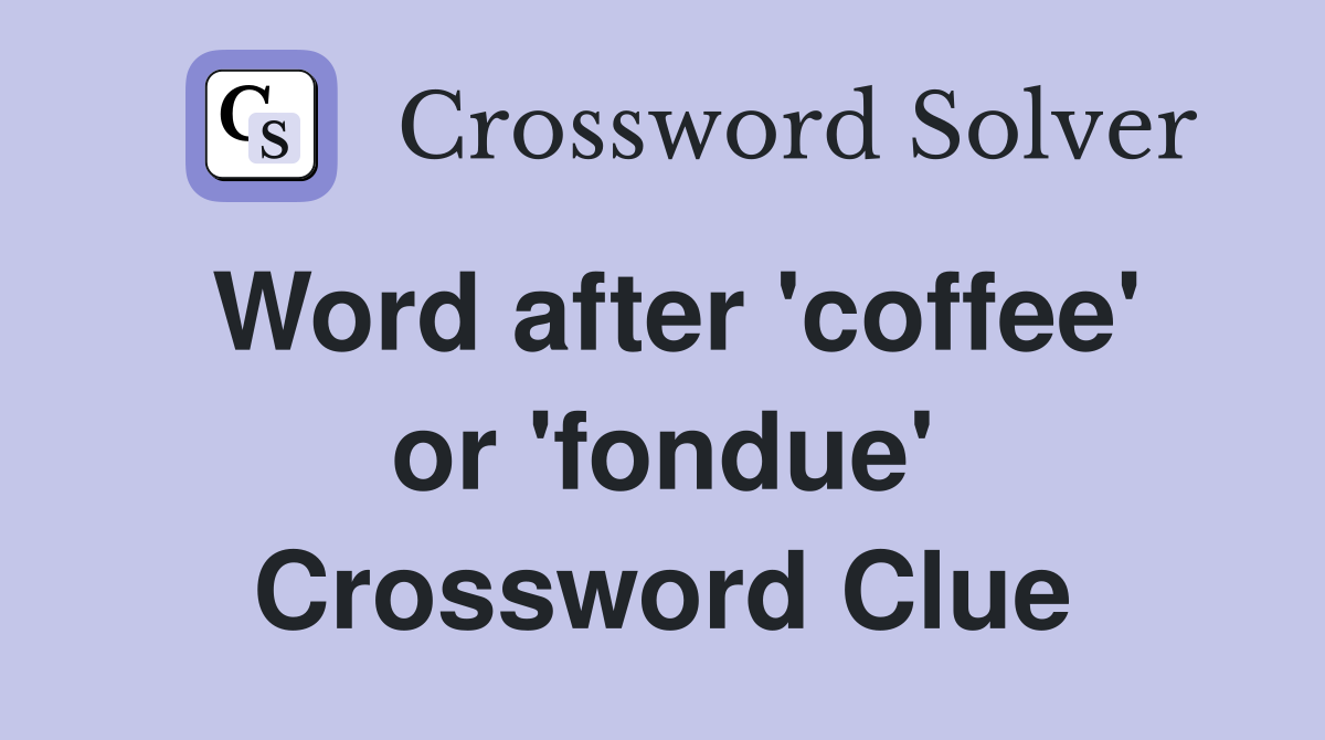 Word after 'coffee' or 'fondue' Crossword Clue