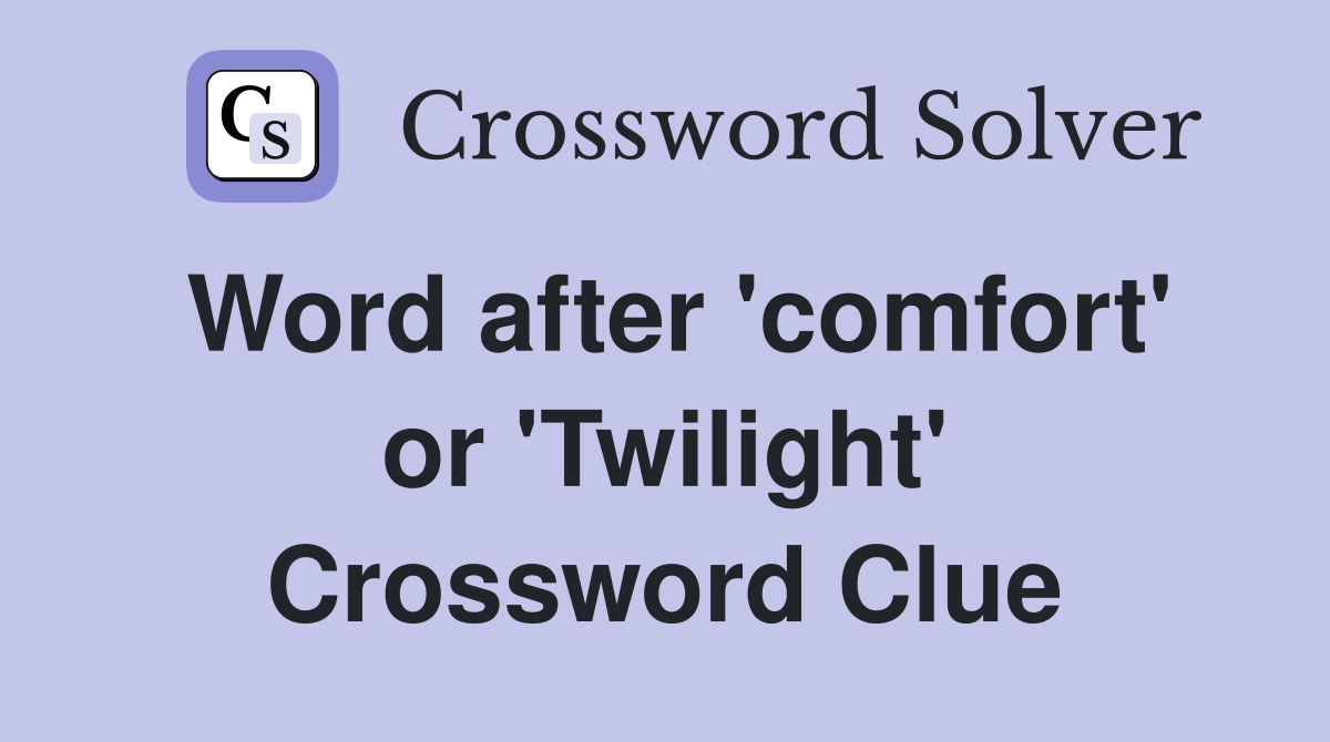 Word after 'comfort' or 'Twilight' Crossword Clue