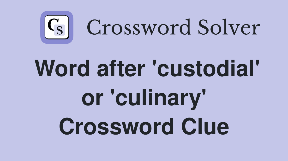 Word after 'custodial' or 'culinary' Crossword Clue