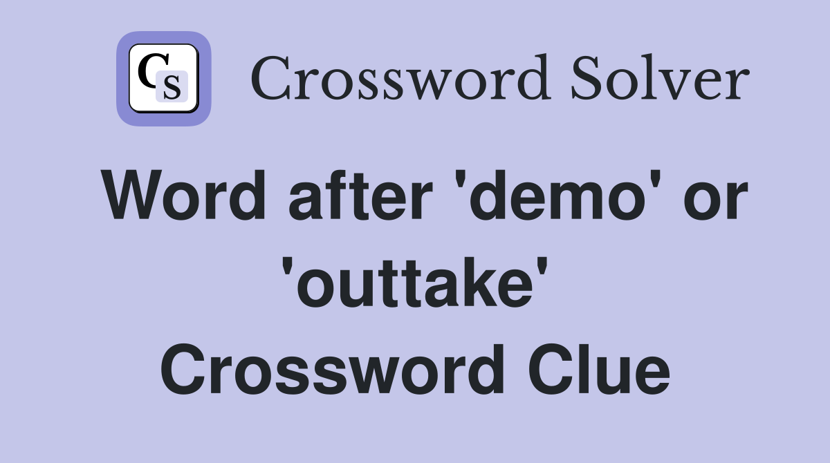 Word after 'demo' or 'outtake' Crossword Clue