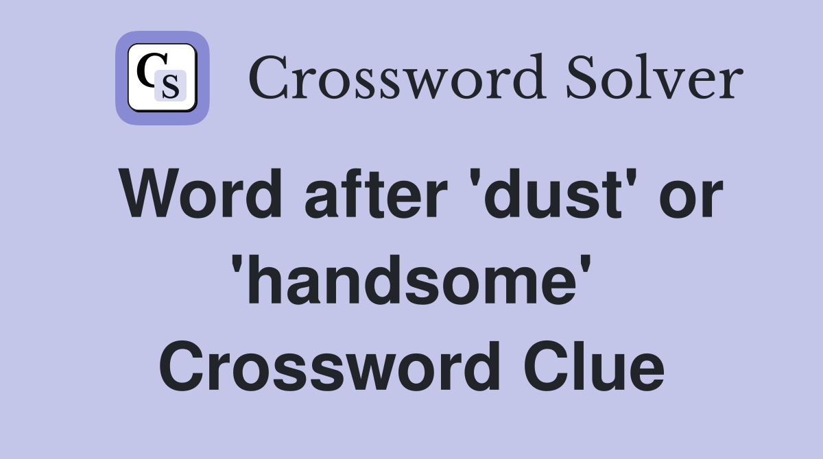 Word after 'dust' or 'handsome' Crossword Clue