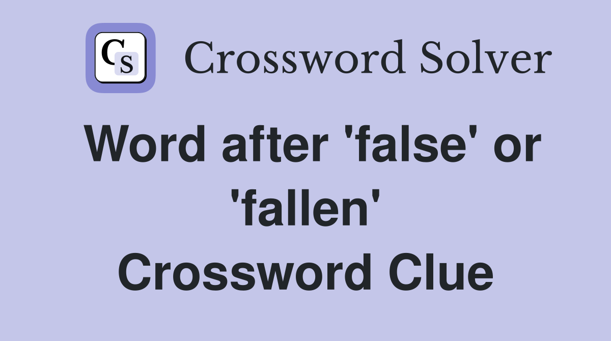 Word after 'false' or 'fallen' Crossword Clue