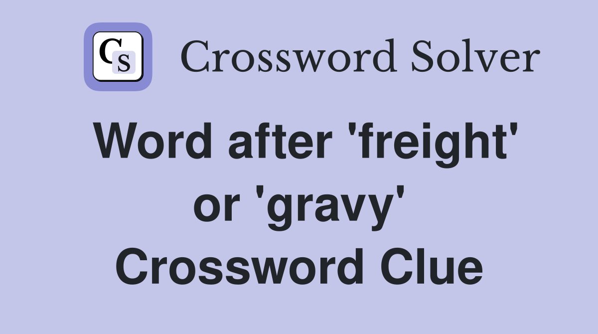 Word after 'freight' or 'gravy' Crossword Clue