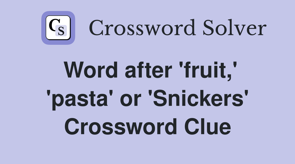 Word after 'fruit,' 'pasta' or 'Snickers' Crossword Clue