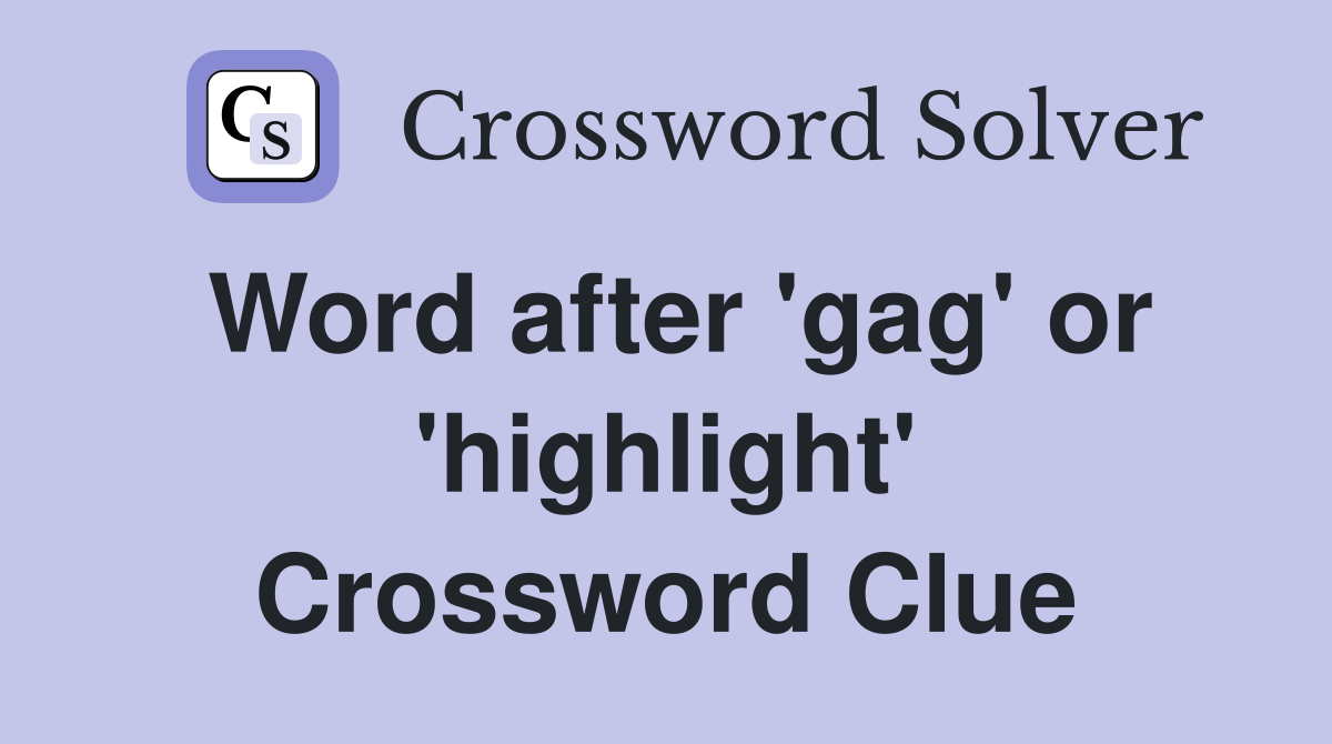 Word after 'gag' or 'highlight' Crossword Clue