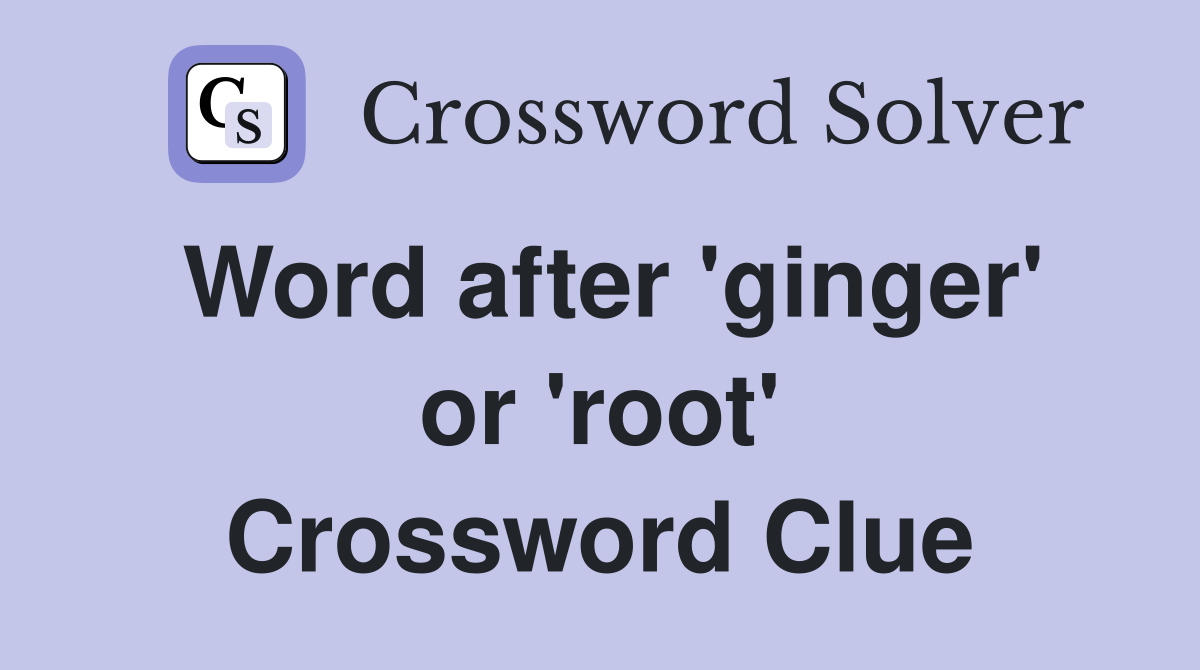 Word after 'ginger' or 'root' Crossword Clue