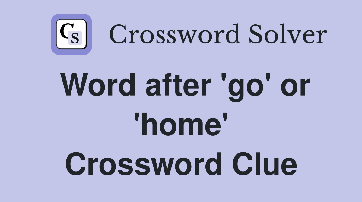 Word after 'go' or 'home' Crossword Clue