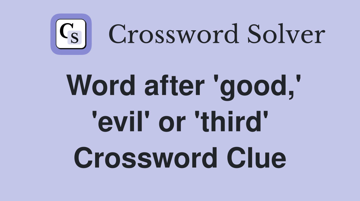 Word after 'good,' 'evil' or 'third' Crossword Clue