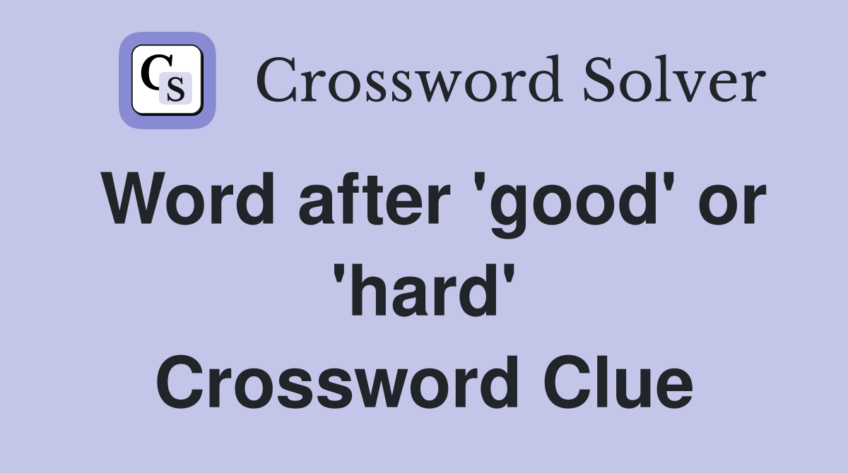 Word after 'good' or 'hard' Crossword Clue