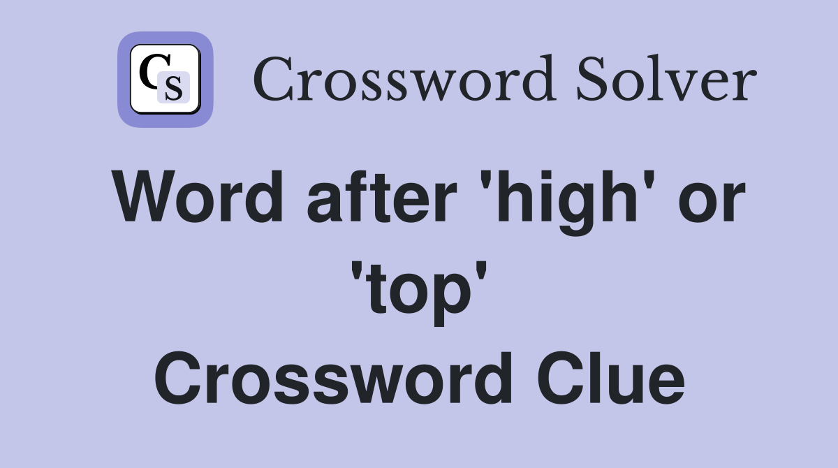 Word after 'high' or 'top' Crossword Clue