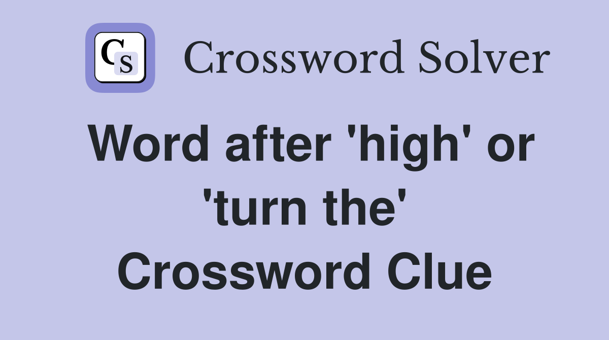 Word after 'high' or 'turn the' Crossword Clue